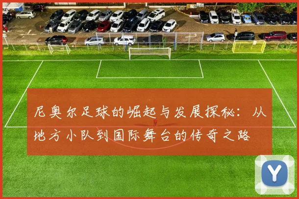 尼奥尔足球的崛起与发展探秘：从地方小队到国际舞台的传奇之路