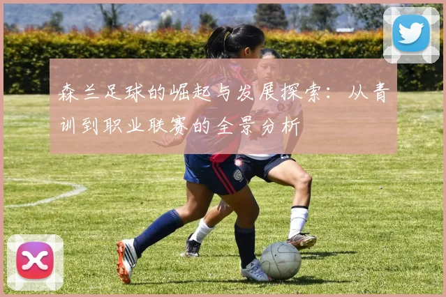 森兰足球的崛起与发展探索：从青训到职业联赛的全景分析