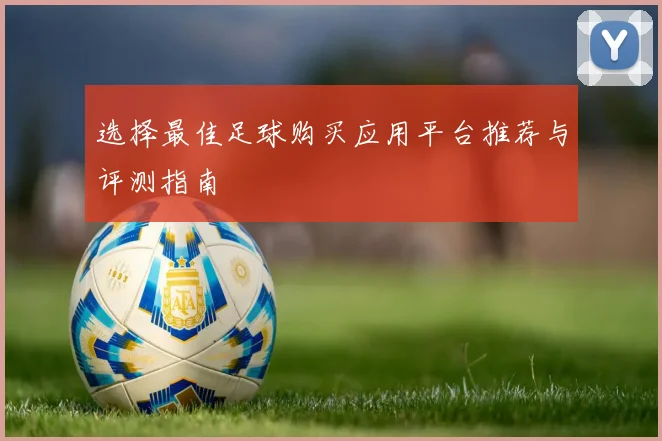 选择最佳足球购买应用平台推荐与评测指南