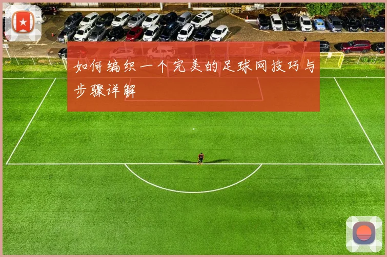 如何编织一个完美的足球网技巧与步骤详解