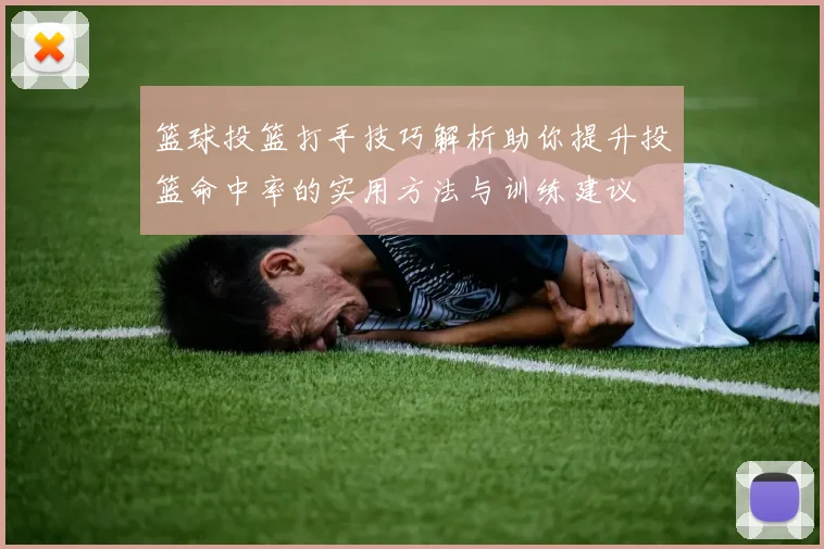 篮球投篮打手技巧解析助你提升投篮命中率的实用方法与训练建议