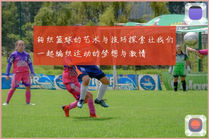 钩织篮球的艺术与技巧探索让我们一起编织运动的梦想与激情